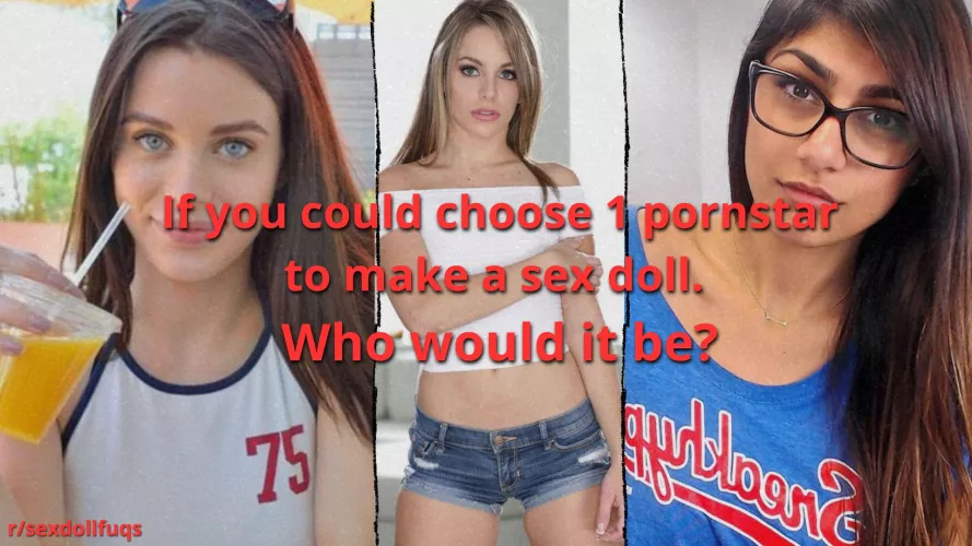 If you could choose 1 pornstar to make a sex doll. Who would it be? (Honest Opinion)
