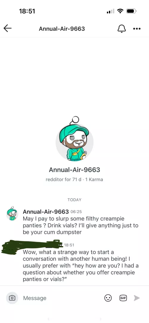 u/Annual-Air-9663 is very obviously trying to get fetish talk for free. Timewaster. Take a guess if he responded or not😂