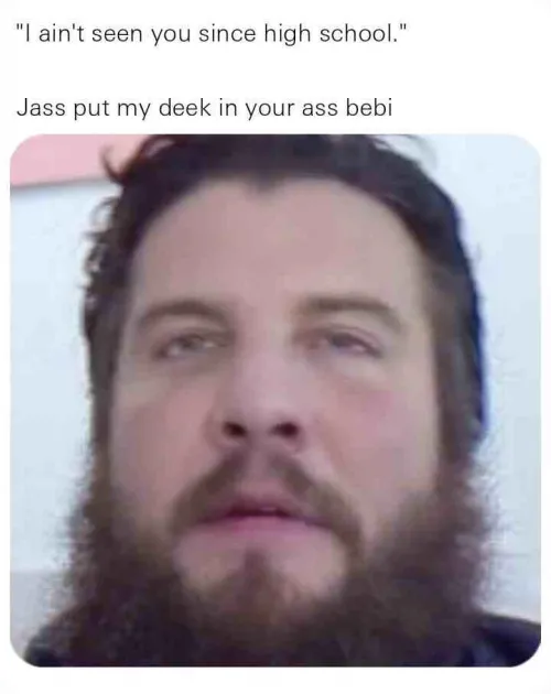 Jass put the deek in the ass bro