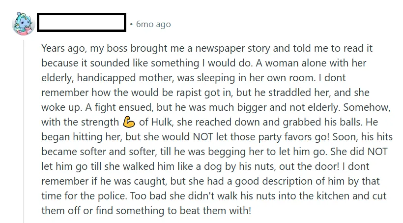 Somehow, with the strength 💪 of Hulk, she reached down and grabbed his balls. He began hitting her, but she would NOT let those party favors go! Soon, his hits became softer and softer, till he was begging her to let him go