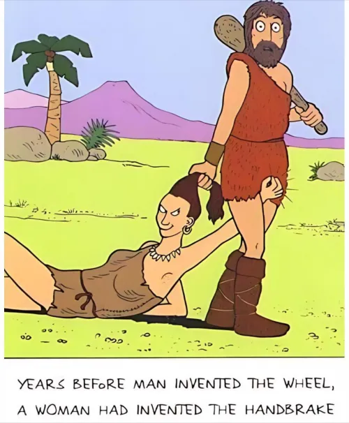 Years before Man had Invented the wheel woman had Invented the Handbrake.