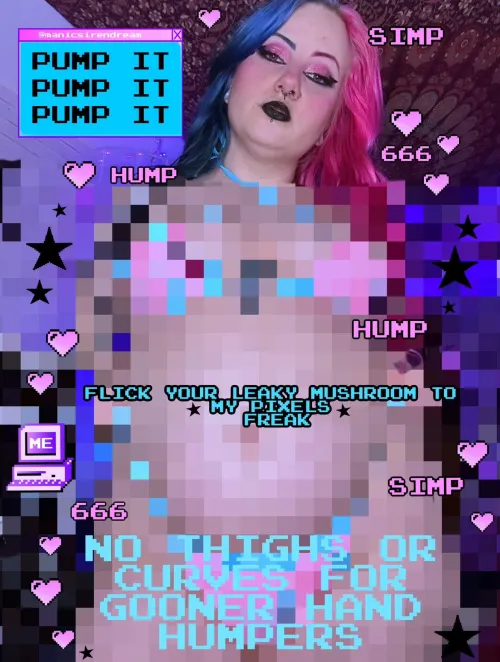 real porn isn’t for freaks like you. pump it for my pixels, perv.
