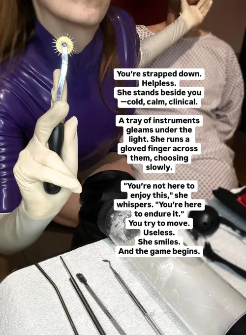You’re strapped down. Helpless. She stands beside you—cold, calm, clinical. A tray of instruments gleams under the light. She runs a gloved finger across them, choosing slowly. 