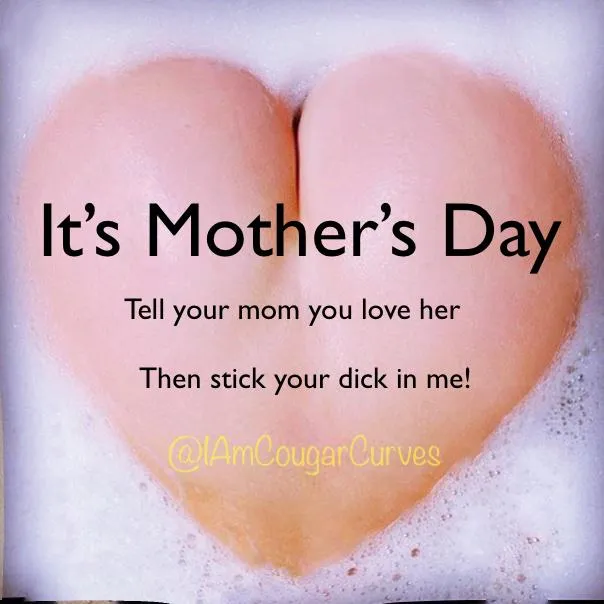 Happy Mother’s Day! Want to fuck one?