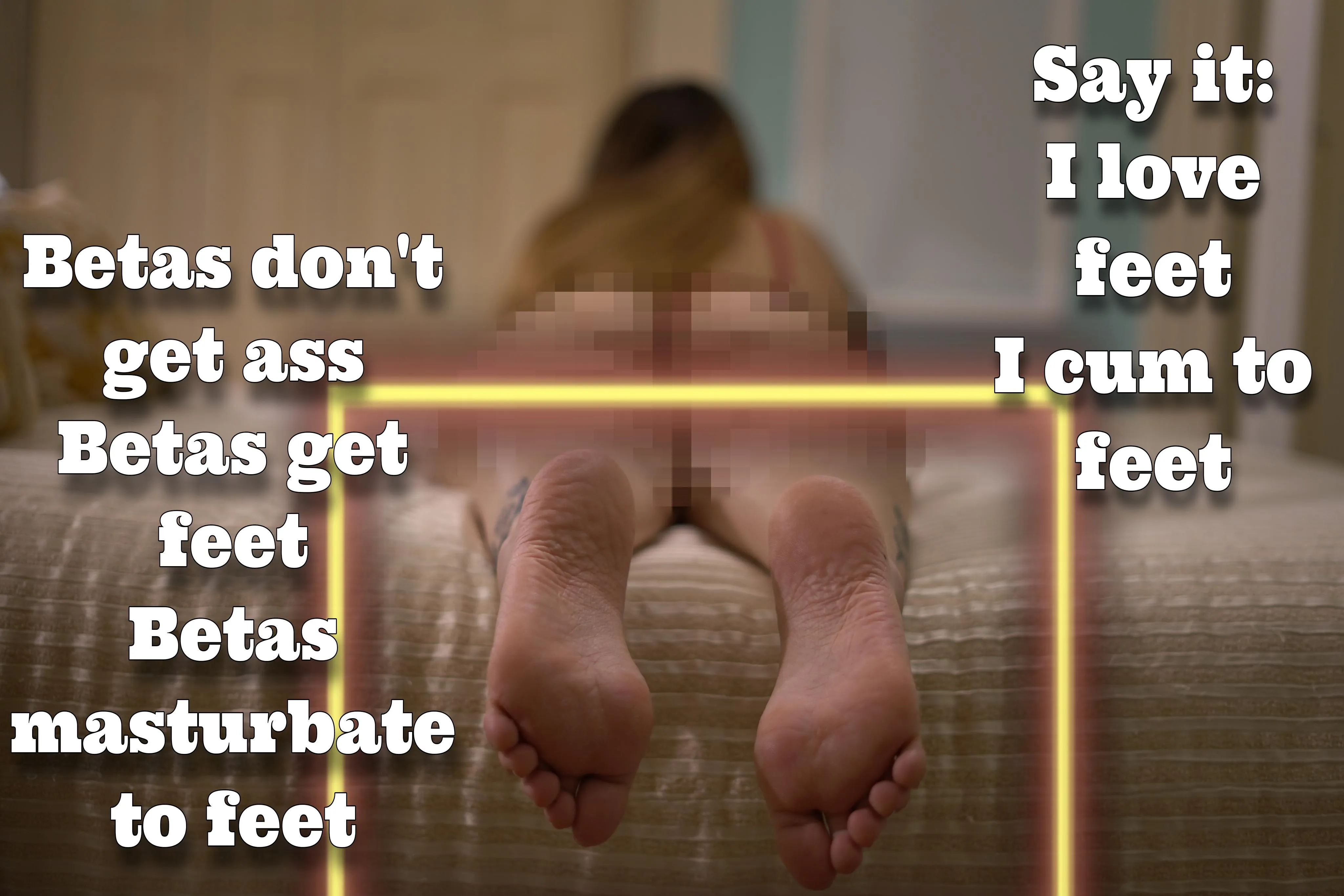 Betas don't get ass. Betas get feet! Betas masturbate to feet!