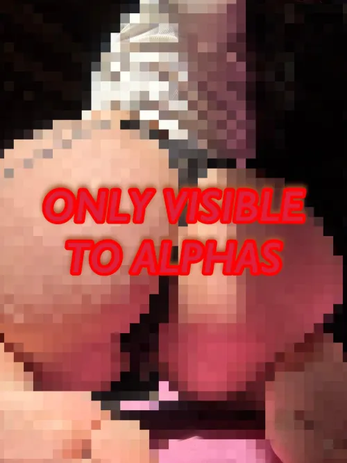 you’re not alpha enough to see past the blur.