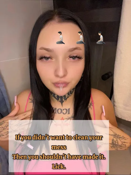 Clean your mess up bitchh