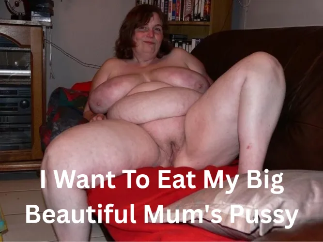 Hungry For My Big Beautiful Mum's Pussy BBM