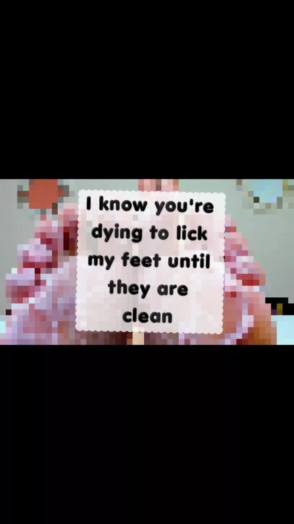 I KNOW YOU'RE DYING TO LICK MY FEET UNTIL THEY ARE CLEAN